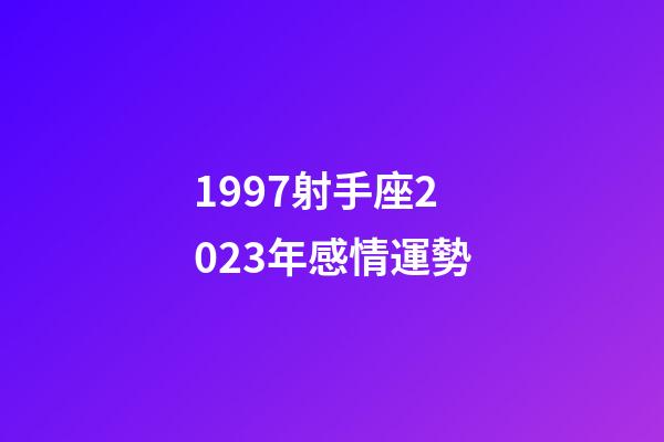 1997射手座2023年感情運勢-第1張-星座運勢-玄機派