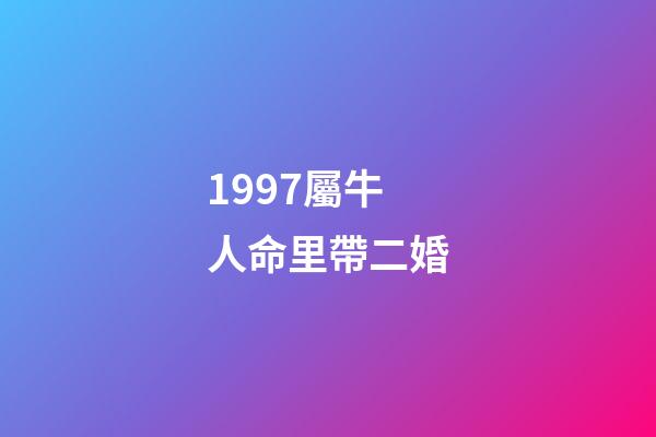 1997屬牛人命里帶二婚(明后兩年離婚幾率極大的生肖)-第1張-觀點-玄機派