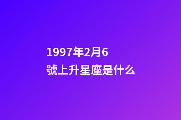 1997年2月6號上升星座是什么-第1張-星座運勢-玄機派