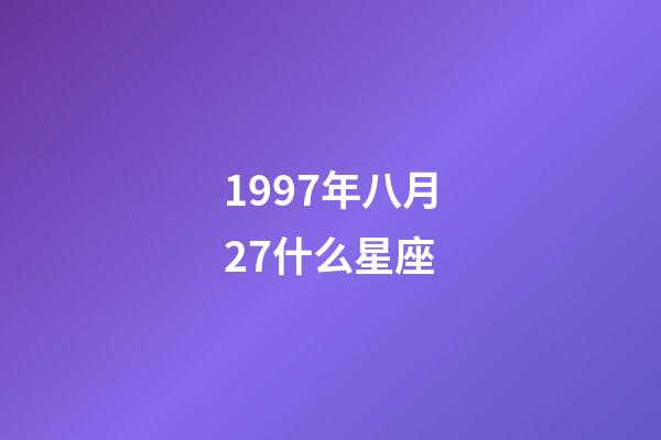 1997年八月27什么星座-第1張-星座運(yùn)勢(shì)-玄機(jī)派