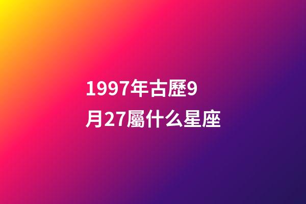 1997年古歷9月27屬什么星座-第1張-星座運(yùn)勢(shì)-玄機(jī)派