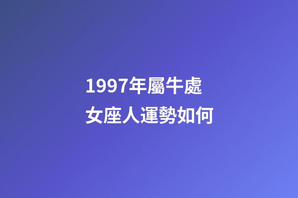 1997年屬牛處女座人運勢如何-第1張-星座運勢-玄機派