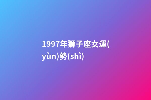 1997年獅子座女運(yùn)勢(shì)-第1張-星座運(yùn)勢(shì)-玄機(jī)派