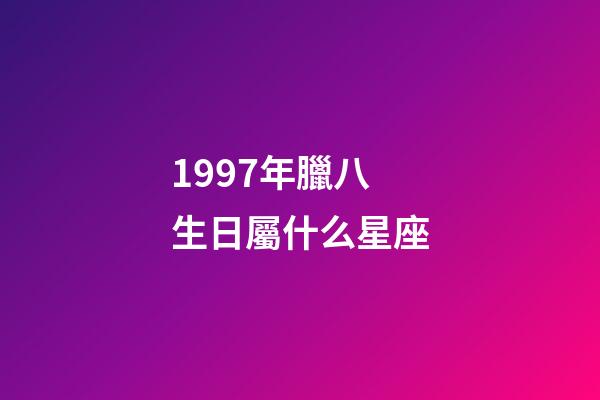 1997年臘八生日屬什么星座-第1張-星座運勢-玄機派