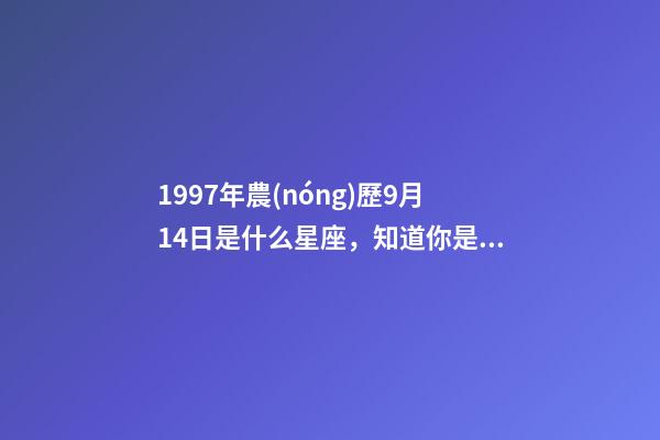 1997年農(nóng)歷9月14日是什么星座，知道你是什么星座嗎-第1張-觀點-玄機派