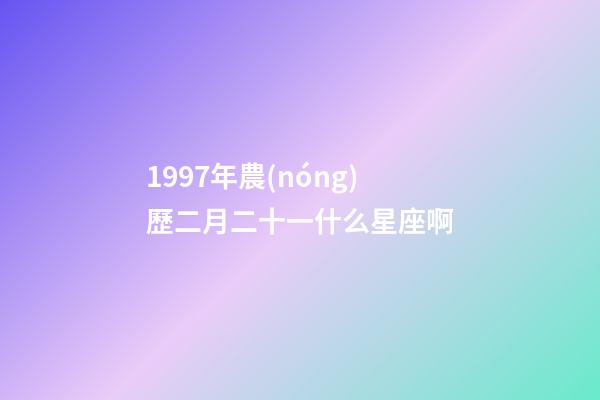 1997年農(nóng)歷二月二十一什么星座啊-第1張-星座運(yùn)勢(shì)-玄機(jī)派