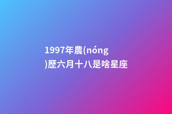 1997年農(nóng)歷六月十八是啥星座-第1張-星座運勢-玄機派