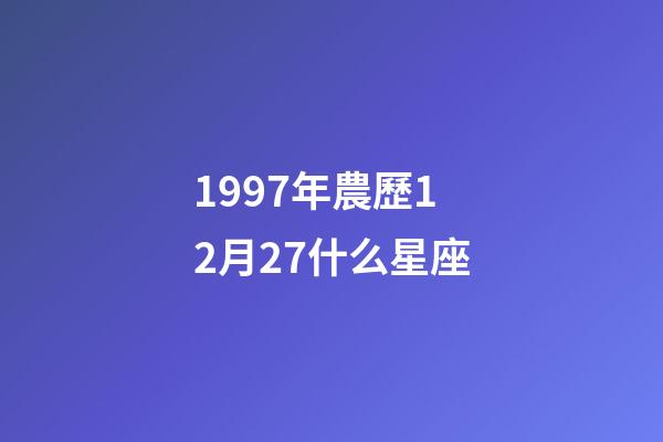 1997年農歷12月27什么星座-第1張-星座運勢-玄機派