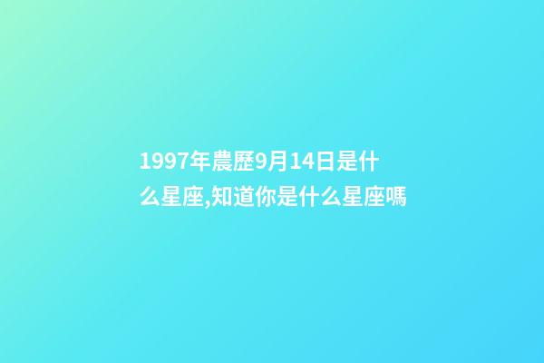 1997年農歷9月14日是什么星座,知道你是什么星座嗎-第1張-觀點-玄機派