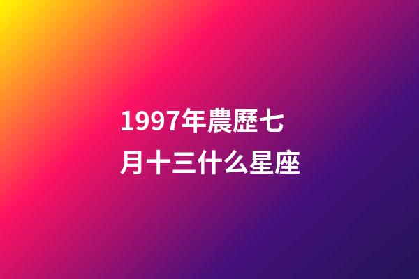 1997年農歷七月十三什么星座-第1張-星座運勢-玄機派