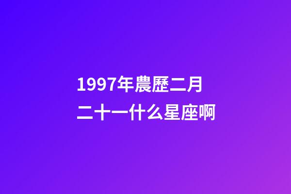 1997年農歷二月二十一什么星座啊-第1張-星座運勢-玄機派