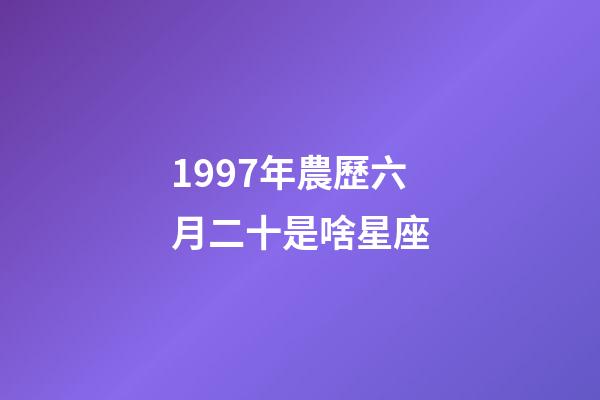 1997年農歷六月二十是啥星座-第1張-星座運勢-玄機派