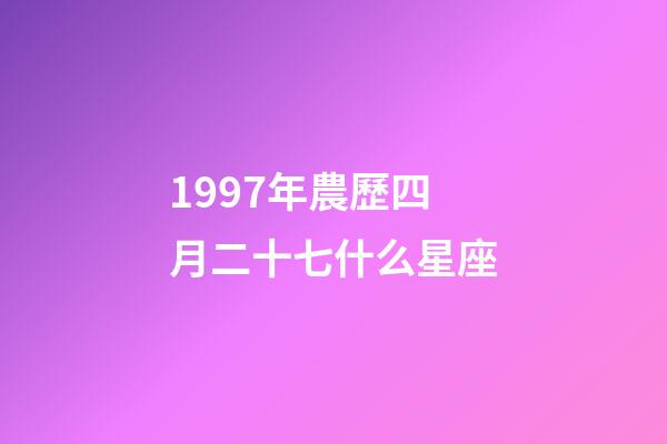 1997年農歷四月二十七什么星座-第1張-星座運勢-玄機派