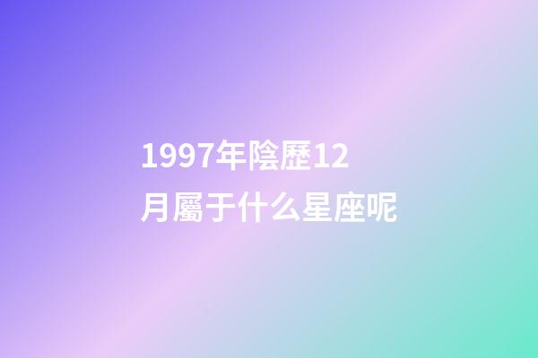 1997年陰歷12月屬于什么星座呢-第1張-星座運勢-玄機派