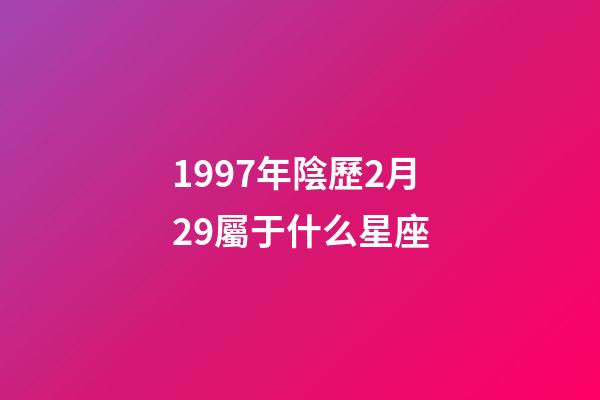 1997年陰歷2月29屬于什么星座-第1張-星座運勢-玄機派