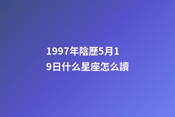 1997年陰歷5月19日什么星座怎么讀-第1張-星座運勢-玄機派