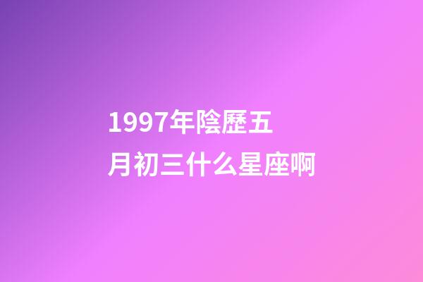 1997年陰歷五月初三什么星座啊-第1張-星座運勢-玄機派