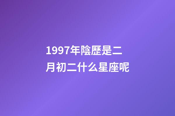 1997年陰歷是二月初二什么星座呢-第1張-星座運勢-玄機派