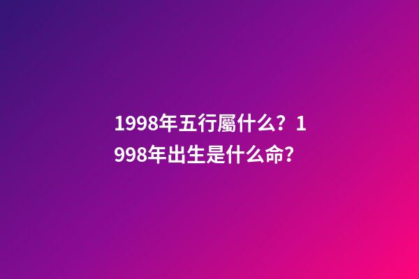 1998年五行屬什么？1998年出生是什么命？