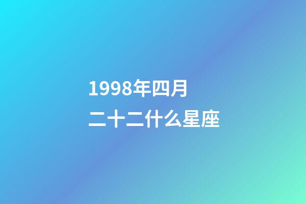 1998年四月二十二什么星座-第1張-星座運勢-玄機派