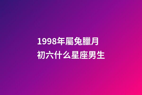 1998年屬兔臘月初六什么星座男生-第1張-星座運勢-玄機派
