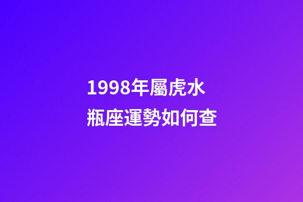 1998年屬虎水瓶座運勢如何查-第1張-星座運勢-玄機派