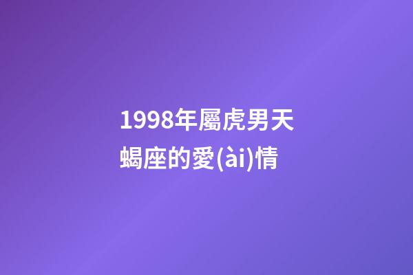 1998年屬虎男天蝎座的愛(ài)情-第1張-星座運(yùn)勢(shì)-玄機(jī)派