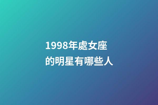 1998年處女座的明星有哪些人-第1張-星座運(yùn)勢(shì)-玄機(jī)派