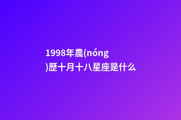 1998年農(nóng)歷十月十八星座是什么-第1張-星座運勢-玄機派