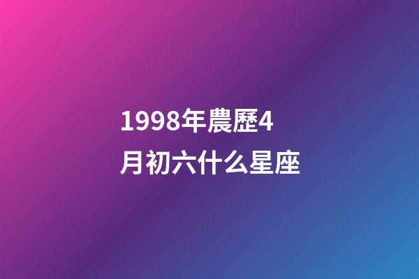 1998年農歷4月初六什么星座-第1張-星座運勢-玄機派