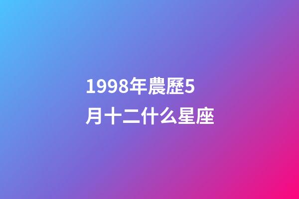 1998年農歷5月十二什么星座-第1張-星座運勢-玄機派
