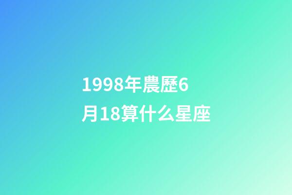 1998年農歷6月18算什么星座-第1張-星座運勢-玄機派