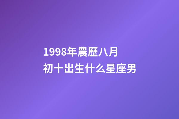 1998年農歷八月初十出生什么星座男-第1張-星座運勢-玄機派