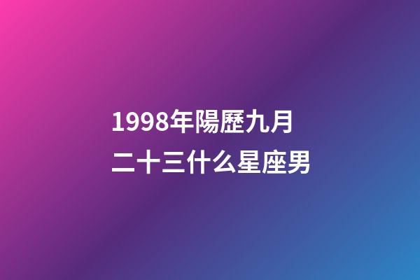 1998年陽歷九月二十三什么星座男-第1張-星座運勢-玄機派