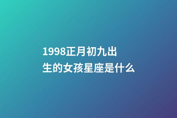 1998正月初九出生的女孩星座是什么-第1張-星座運勢-玄機派