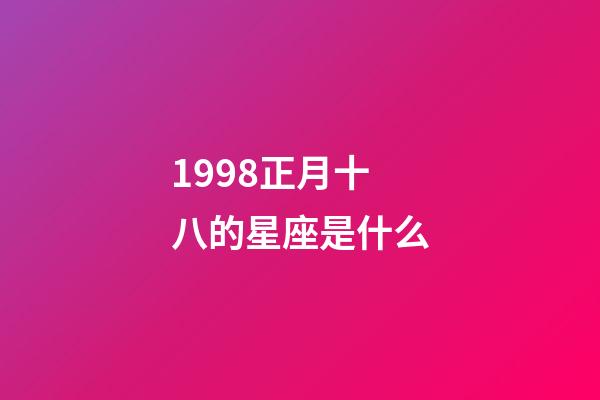 1998正月十八的星座是什么-第1張-星座運勢-玄機派