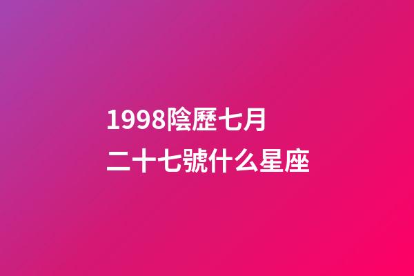 1998陰歷七月二十七號什么星座-第1張-星座運勢-玄機派