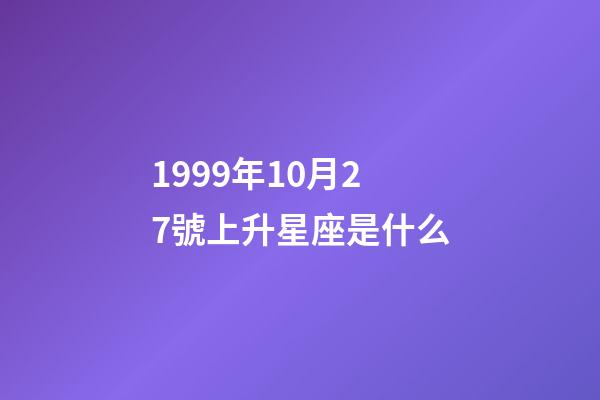 1999年10月27號上升星座是什么-第1張-星座運勢-玄機派