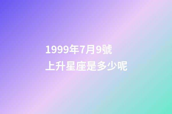 1999年7月9號上升星座是多少呢-第1張-星座運勢-玄機派
