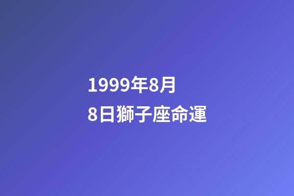 1999年8月8日獅子座命運-第1張-星座運勢-玄機派