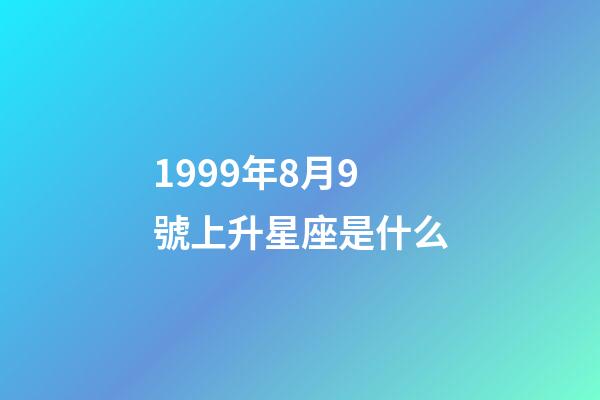 1999年8月9號上升星座是什么-第1張-星座運勢-玄機(jī)派