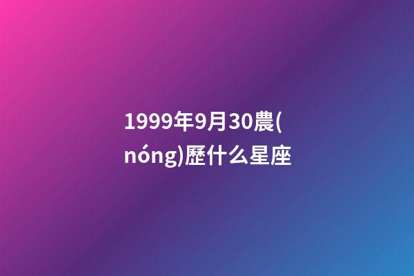 1999年9月30農(nóng)歷什么星座-第1張-星座運勢-玄機(jī)派