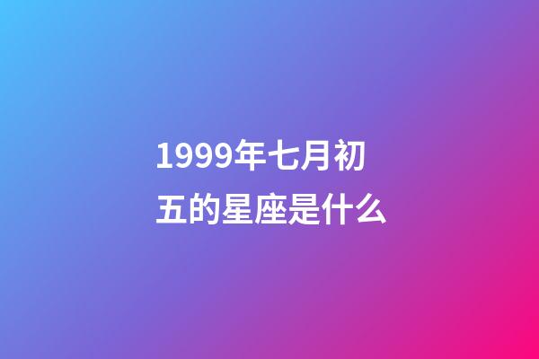 1999年七月初五的星座是什么-第1張-星座運(yùn)勢(shì)-玄機(jī)派