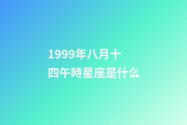 1999年八月十四午時星座是什么-第1張-星座運勢-玄機派
