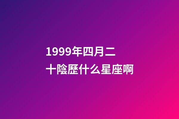 1999年四月二十陰歷什么星座啊-第1張-星座運勢-玄機派