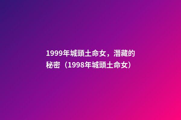 1999年城頭土命女，潛藏的秘密（1998年城頭土命女）