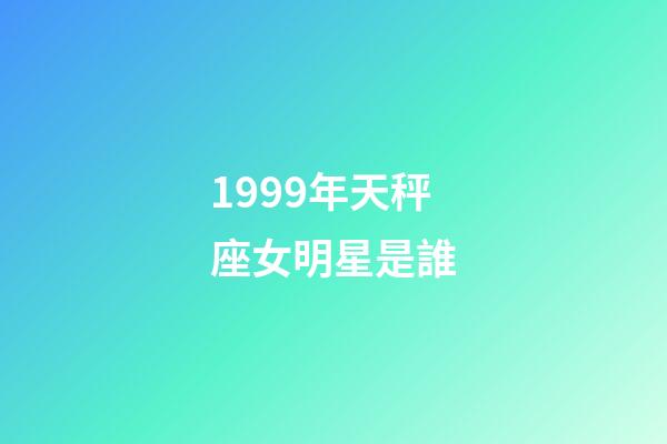 1999年天秤座女明星是誰-第1張-星座運勢-玄機派