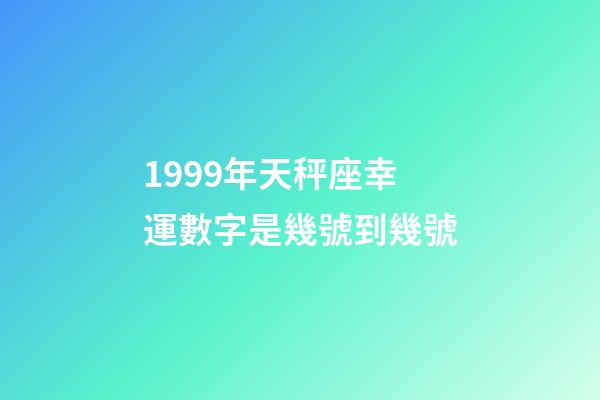 1999年天秤座幸運數字是幾號到幾號-第1張-星座運勢-玄機派