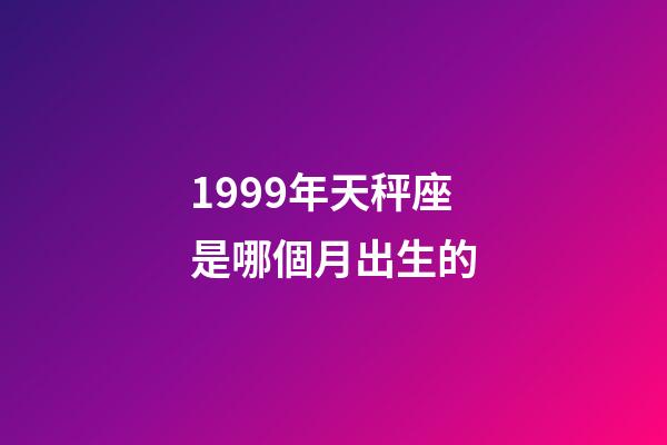 1999年天秤座是哪個月出生的-第1張-星座運勢-玄機派
