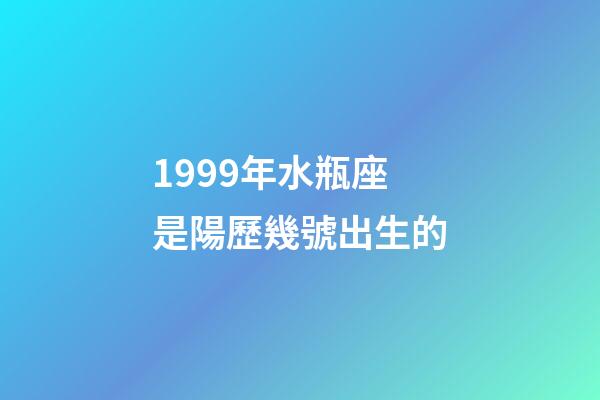1999年水瓶座是陽歷幾號出生的-第1張-星座運勢-玄機派